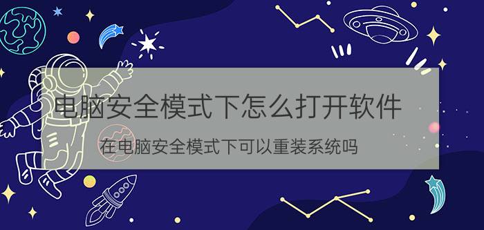 电脑安全模式下怎么打开软件 在电脑安全模式下可以重装系统吗？